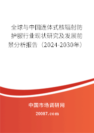 全球与中国连体式核辐射防护服行业现状研究及发展前景分析报告（2024-2030年）