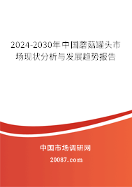 2024-2030年中国蘑菇罐头市场现状分析与发展趋势报告