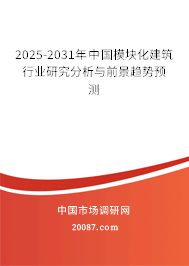 2025-2031年中国模块化建筑行业研究分析与前景趋势预测 2025-2031年中国模块化建筑行业研究分析与前景趋势预测