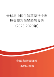 全球与中国生鲜蔬菜行业市场调研及前景趋势报告（2023-2029年）