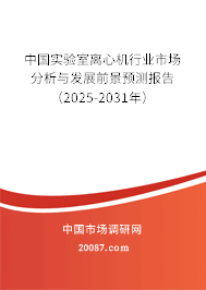 中国实验室离心机行业市场分析与发展前景预测报告(2025-2031年) 中国实验室离心机行业市场分析与发展前景预测报告(2025-2031年)
