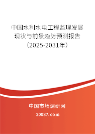 中国水利水电工程监理发展现状与前景趋势预测报告(2025-2031年) 中国水利水电工程监理发展现状与前景趋势预测报告(2025-2031年)