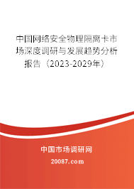 中国网络安全物理隔离卡市场深度调研与发展趋势分析报告（2023-2029年）