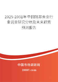 2025-2031年中国锡基合金行业调查研究分析及未来趋势预测报告 2025-2031年中国锡基合金行业调查研究分析及未来趋势预测报告