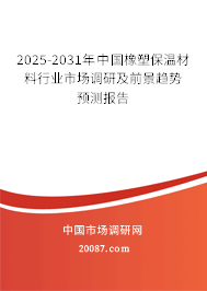 2025-2031年中国橡塑保温材料行业市场调研及前景趋势预测报告 2025-2031年中国橡塑保温材料行业市场调研及前景趋势预测报告