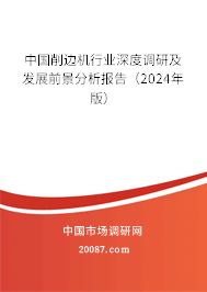 中国削边机行业深度调研及发展前景分析报告（2024年版）