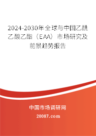 2024-2030年全球与中国乙酰乙酸乙酯（EAA）市场研究及前景趋势报告