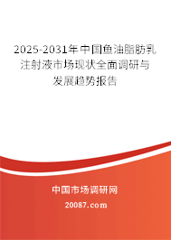 2025-2031年中国鱼油脂肪乳注射液市场现状全面调研与发展趋势报告 2025-2031年中国鱼油脂肪乳注射液市场现状全面调研与发展趋势报告