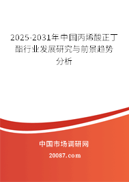 2025-2031年中国丙烯酸正丁酯行业发展研究与前景趋势分析 2025-2031年中国丙烯酸正丁酯行业发展研究与前景趋势分析