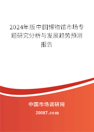 2024年版中国博物馆市场专题研究分析与发展趋势预测报告