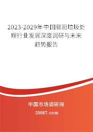 2023-2029年中国餐厨垃圾处理行业发展深度调研与未来趋势报告