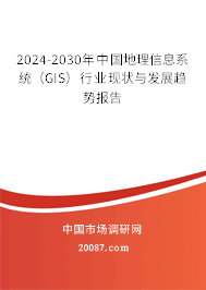 2024-2030年中国地理信息系统（GIS）行业现状与发展趋势报告