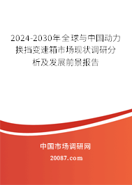 2024-2030年全球与中国动力换挡变速箱市场现状调研分析及发展前景报告 2024-2030年全球与中国动力换挡变速箱市场现状调研分析及发展前景报告
