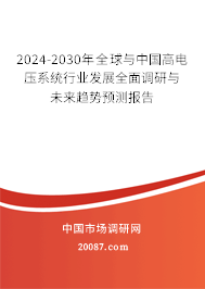 2024-2030年全球与中国高电压系统行业发展全面调研与未来趋势预测报告 2024-2030年全球与中国高电压系统行业发展全面调研与未来趋势预测报告
