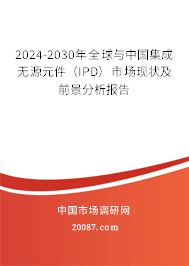 2024-2030年全球与中国集成无源元件(IPD)市场现状及前景分析报告 2024-2030年全球与中国集成无源元件(IPD)市场现状及前景分析报告
