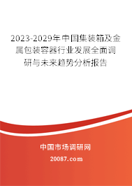 2023-2029年中国集装箱及金属包装容器行业发展全面调研与未来趋势分析报告