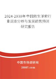 2024-2030年中国救生浮索行业调查分析与发展趋势预测研究报告