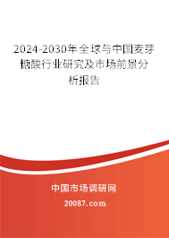 2024-2030年全球与中国麦芽糖酸行业研究及市场前景分析报告