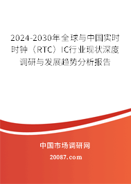 2024-2030年全球与中国实时时钟（RTC）IC行业现状深度调研与发展趋势分析报告