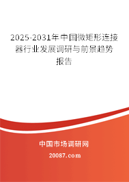 2025-2031年中国微矩形连接器行业发展调研与前景趋势报告 2025-2031年中国微矩形连接器行业发展调研与前景趋势报告