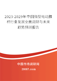 2023-2029年中国微型电动推杆行业发展全面调研与未来趋势预测报告