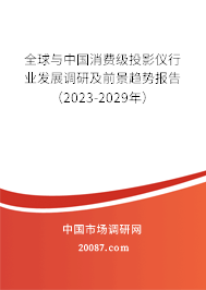 全球与中国消费级投影仪行业发展调研及前景趋势报告（2023-2029年）