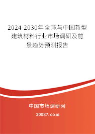 2024-2030年全球与中国新型建筑材料行业市场调研及前景趋势预测报告 2024-2030年全球与中国新型建筑材料行业市场调研及前景趋势预测报告