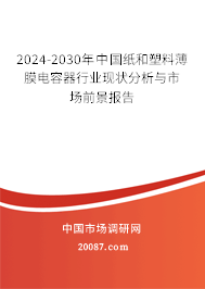 2024-2030年中国纸和塑料薄膜电容器行业现状分析与市场前景报告