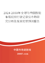 2024-2030年全球与中国智能车载视频行驶记录仪市场研究分析及发展前景预测报告