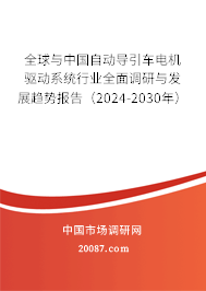 全球与中国自动导引车电机驱动系统行业全面调研与发展趋势报告（2024-2030年）