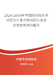 2024-2030年中国纸张吸水率测定仪行业市场调研与发展前景趋势预测报告