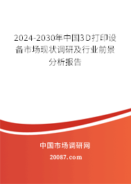 2024-2030年中国3D打印设备市场现状调研及行业前景分析报告