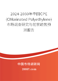 2024-2030年中国CPE (Chlorinated Polyethylene)市场调查研究与前景趋势预测报告