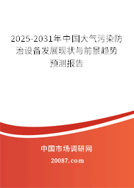 2025-2031年中国大气污染防治设备发展现状与前景趋势预测报告 2025-2031年中国大气污染防治设备发展现状与前景趋势预测报告