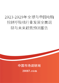 2023-2029年全球与中国电脑控制呼吸机行业发展全面调研与未来趋势预测报告