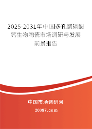2025-2031年中国多孔聚磷酸钙生物陶瓷市场调研与发展前景报告 2025-2031年中国多孔聚磷酸钙生物陶瓷市场调研与发展前景报告