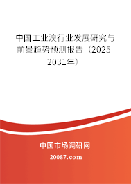 中国工业溴行业发展研究与前景趋势预测报告(2025-2031年) 中国工业溴行业发展研究与前景趋势预测报告(2025-2031年)