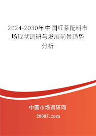 2024-2030年中国红茶配料市场现状调研与发展前景趋势分析