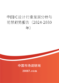 中国IC设计行业发展分析与前景趋势报告（2024-2030年）