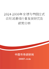 2024-2030年全球与中国立式齿轮减速机行业发展研究及趋势分析