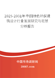 2025-2031年中国绿色环保建筑设计行业发展研究与前景分析报告 2025-2031年中国绿色环保建筑设计行业发展研究与前景分析报告