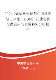 2024-2030年全球与中国马来酸二辛酯（DOM）行业现状全面调研与发展趋势分析报告