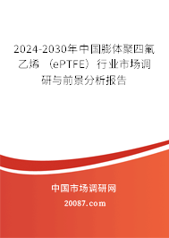 2024-2030年中国膨体聚四氟乙烯 （ePTFE）行业市场调研与前景分析报告