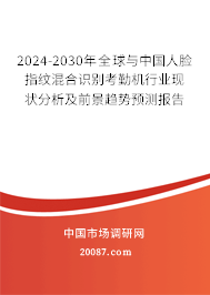 2024-2030年全球与中国人脸指纹混合识别考勤机行业现状分析及前景趋势预测报告