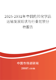 2025-2031年中国危险化学品运输发展现状与行业前景分析报告 2025-2031年中国危险化学品运输发展现状与行业前景分析报告
