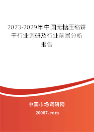 2023-2029年中国无糖压缩饼干行业调研及行业前景分析报告