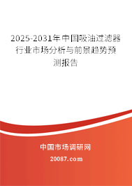 2025-2031年中国吸油过滤器行业市场分析与前景趋势预测报告 2025-2031年中国吸油过滤器行业市场分析与前景趋势预测报告