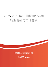 2025-2031年中国振动分选机行业调研与市场前景 2025-2031年中国振动分选机行业调研与市场前景