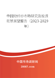 中国短纤纱市场研究及投资前景展望报告（2023-2029年）