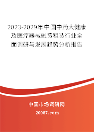 2023-2029年中国中药大健康及医疗器械融资租赁行业全面调研与发展趋势分析报告